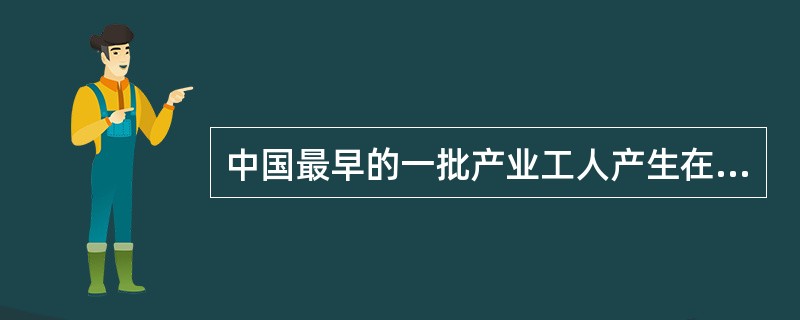 中国最早的一批产业工人产生在（）