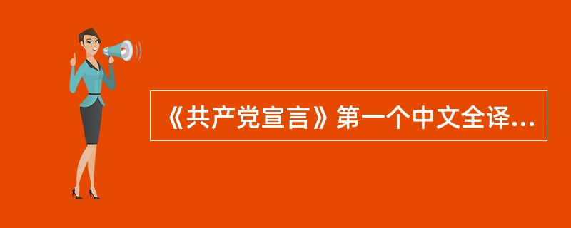 《共产党宣言》第一个中文全译本的翻译者是（）