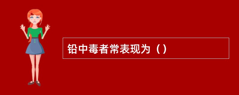 铅中毒者常表现为（）