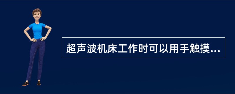 超声波机床工作时可以用手触摸工具杆。