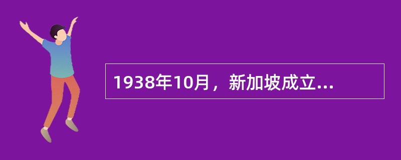 1938年10月，新加坡成立了以（）为主席的华侨筹赈祖国难民总会。