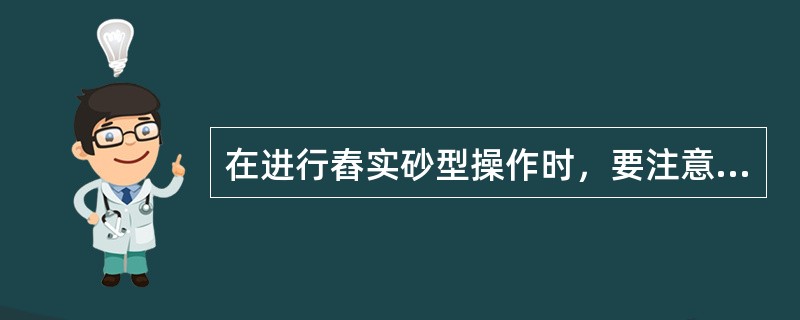 在进行舂实砂型操作时，要注意（）。