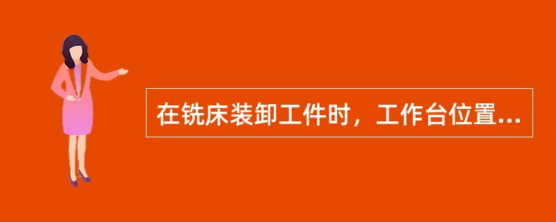 在铣床装卸工件时，工作台位置应保证（）。