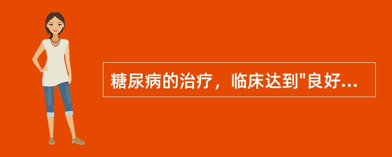 糖尿病的治疗，临床达到"良好"效果的生化标准是空腹血糖、饭后2小时血糖、24小时