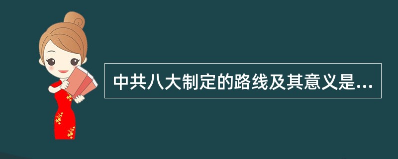 中共八大制定的路线及其意义是什么？