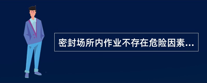 密封场所内作业不存在危险因素（）??
