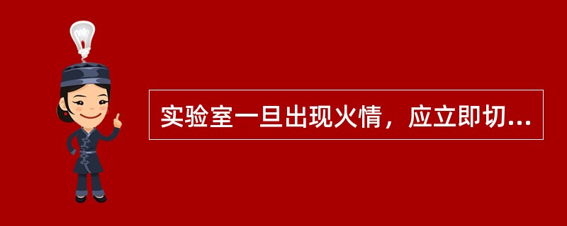 实验室一旦出现火情，应立即切断电源，积极进行灭火，火势无法控制时应马上逃离现场并