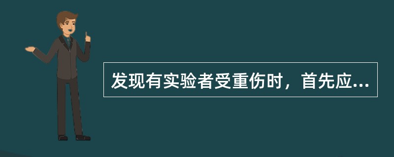 发现有实验者受重伤时，首先应（）