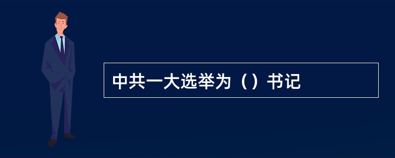 中共一大选举为（）书记