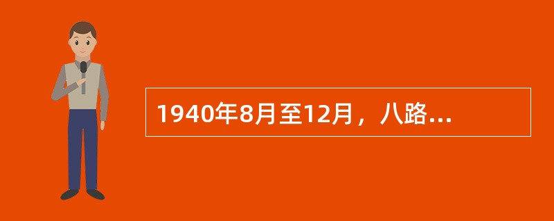 1940年8月至12月，八路军对华北日军发动的大规模进攻战役是（）