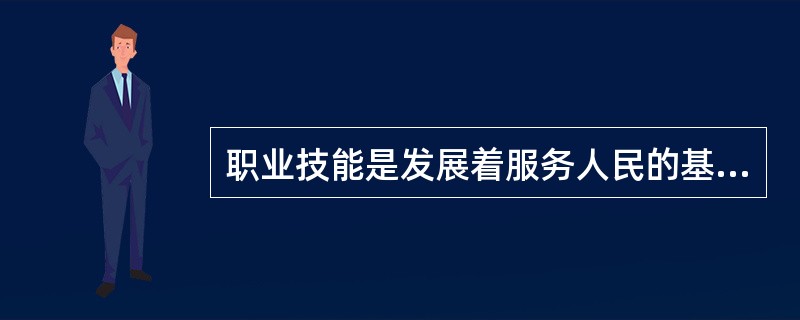 职业技能是发展着服务人民的基本条件，提高自己的职业技能是（）的具体表现。