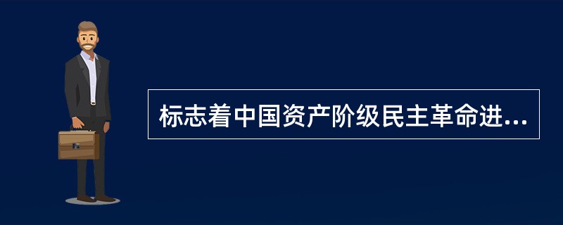 标志着中国资产阶级民主革命进入了一个新阶段的是（）