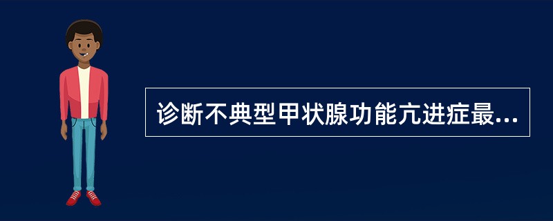 诊断不典型甲状腺功能亢进症最有意义的是（）。