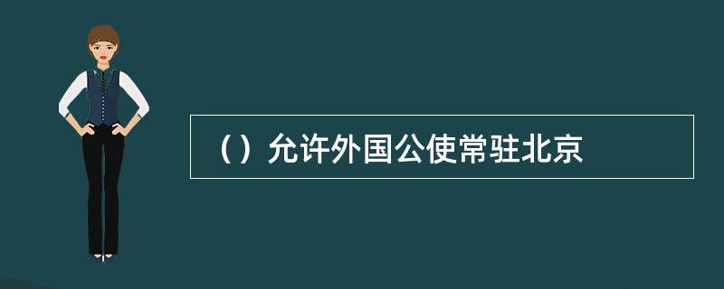 （）允许外国公使常驻北京