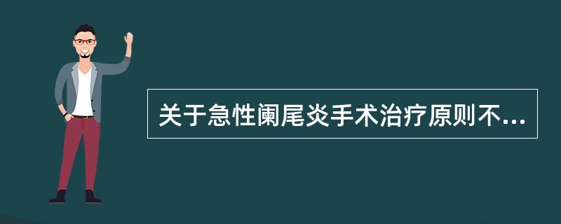 关于急性阑尾炎手术治疗原则不正确的是（）