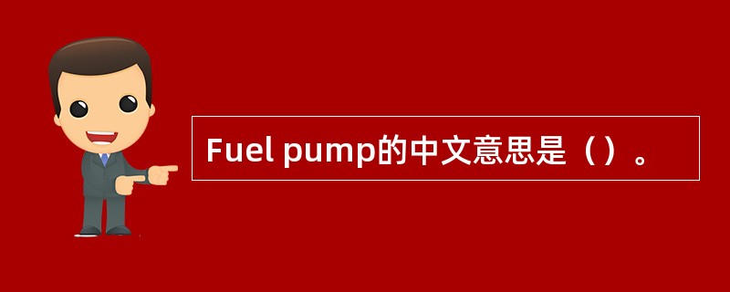 Fuel pump的中文意思是（）。