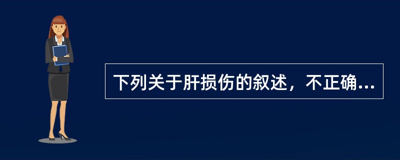 下列关于肝损伤的叙述，不正确的是（）