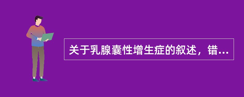 关于乳腺囊性增生症的叙述，错误的是（）