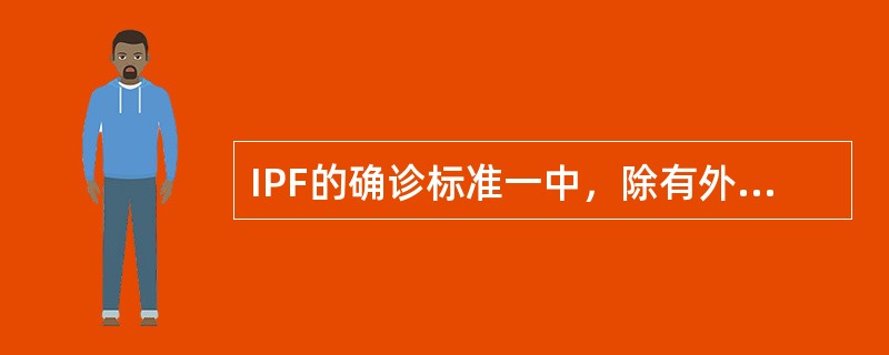 IPF的确诊标准一中，除有外科肺活检显示组织学符合普通型间质性肺炎的改变外，同时