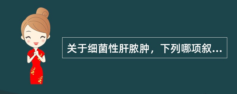 关于细菌性肝脓肿，下列哪项叙述正确（）