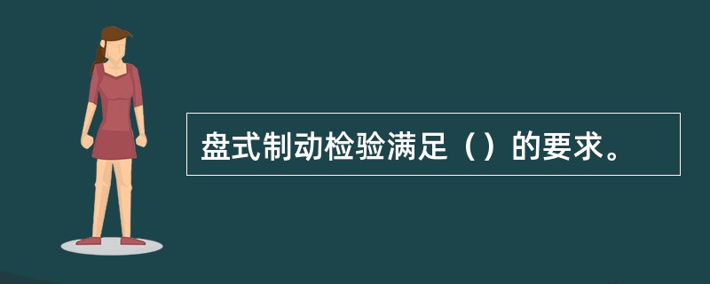 盘式制动检验满足（）的要求。