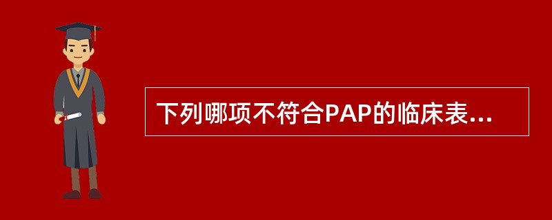 下列哪项不符合PAP的临床表现（）