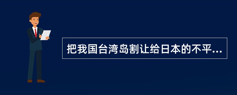 把我国台湾岛割让给日本的不平等条约是（）