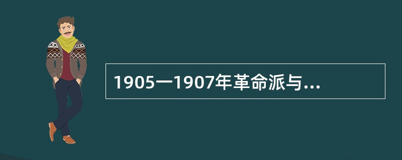 1905一1907年革命派与保皇派论战的意义是（）。