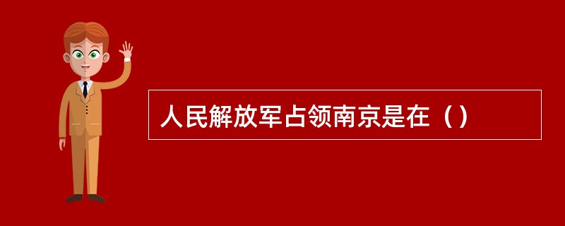 人民解放军占领南京是在（）