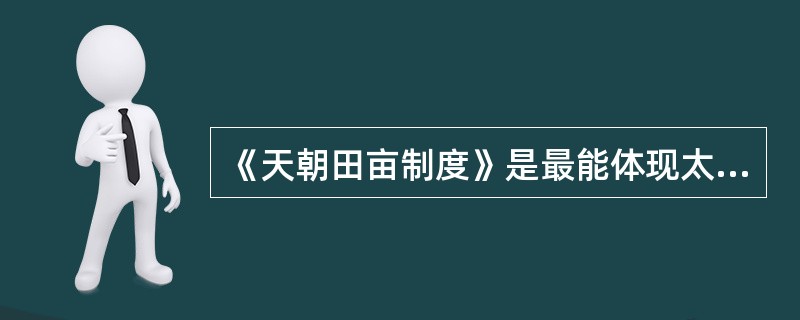 《天朝田亩制度》是最能体现太平天国社会理想和这次农民起义特色的纲领性文件。《天朝