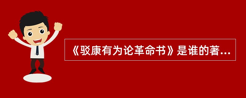 《驳康有为论革命书》是谁的著作？（）