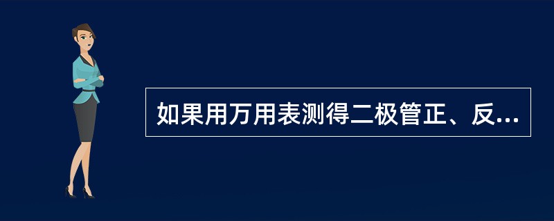 如果用万用表测得二极管正、反向电阻值都很小或为零，这说明，（）。