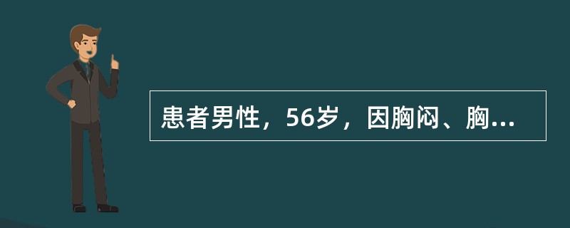 患者男性，56岁，因胸闷、胸痛2小时入院。入院查体：血压86／60mmHg，心率