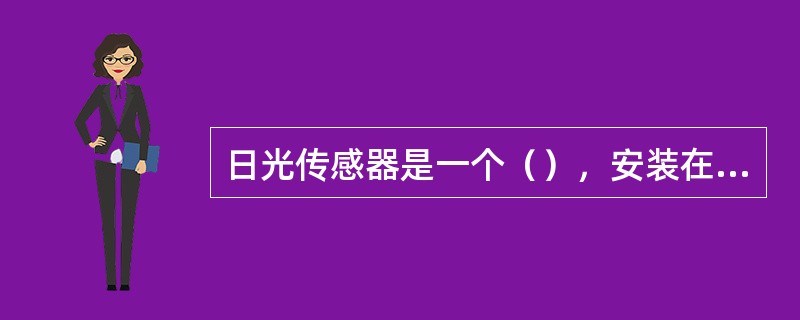 日光传感器是一个（），安装在汽车的风窗玻璃下面，阳光照射最强的地方。