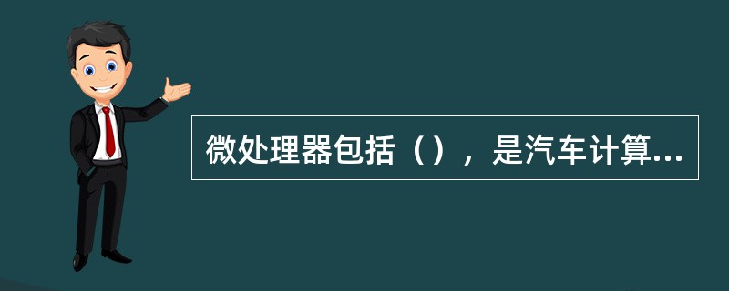 微处理器包括（），是汽车计算机的控制指挥中心。