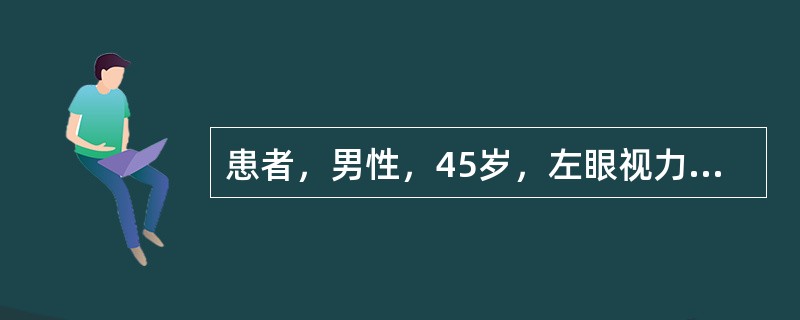 患者，男性，45岁，左眼视力渐下降3个月。Vod1．0（-4．00DS），Tod