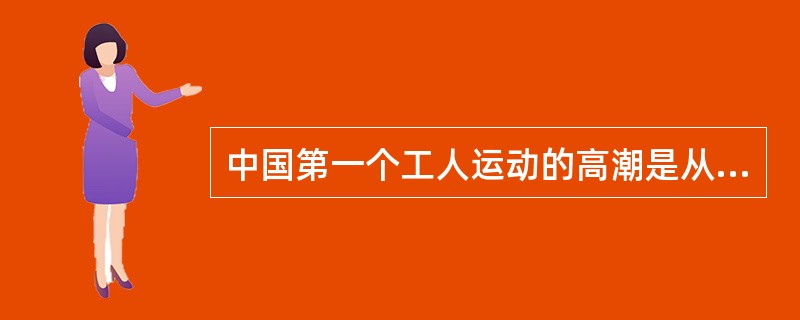 中国第一个工人运动的高潮是从哪个运动开始的？（）