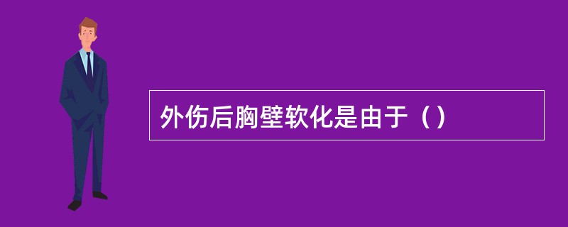 外伤后胸壁软化是由于（）
