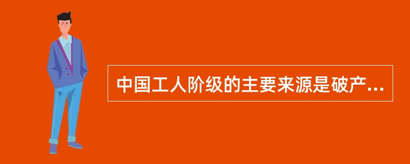中国工人阶级的主要来源是破产农民、（）、手工业者