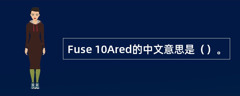 Fuse 10Ared的中文意思是（）。