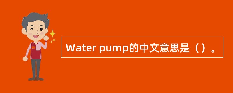 Water pump的中文意思是（）。