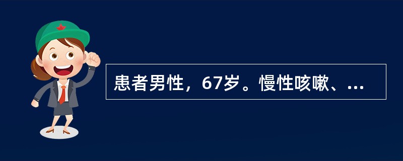 患者男性，67岁。慢性咳嗽、咳痰20余年，进行性气急加重5年。一周前因感冒后病情