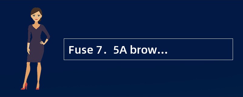Fuse 7．5A brown的中文意思是（）。