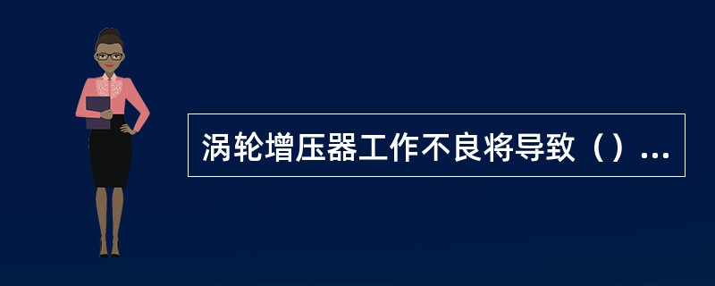 涡轮增压器工作不良将导致（）的故障.