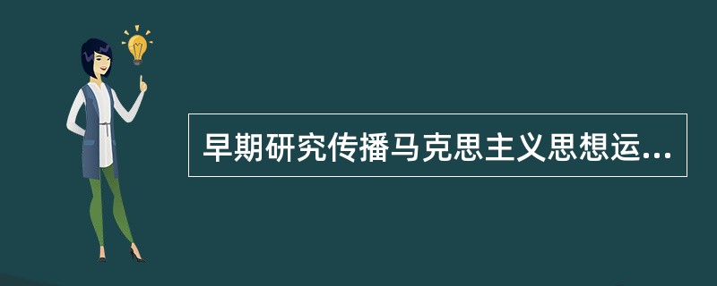 早期研究传播马克思主义思想运动的特点有重视马克思主义基本理论的学习、（）、开始提