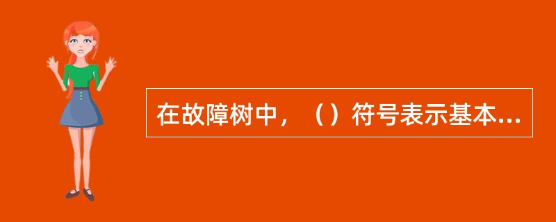 在故障树中，（）符号表示基本事件，是元器件，零部件在设计的运行条件下所发生的故障