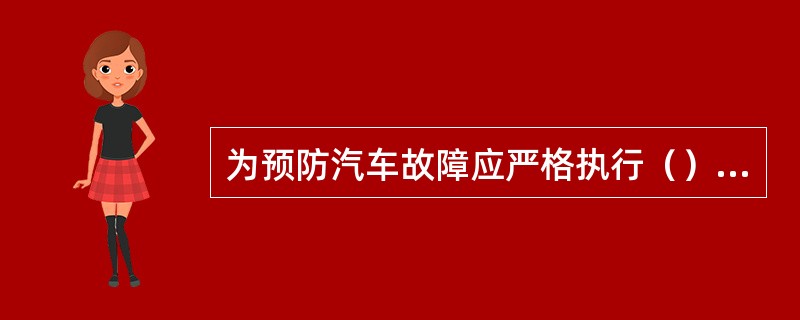 为预防汽车故障应严格执行（）制度.