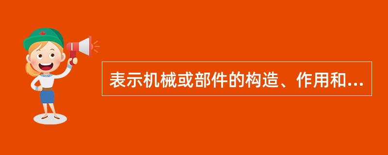 表示机械或部件的构造、作用和性能的图样称为（）
