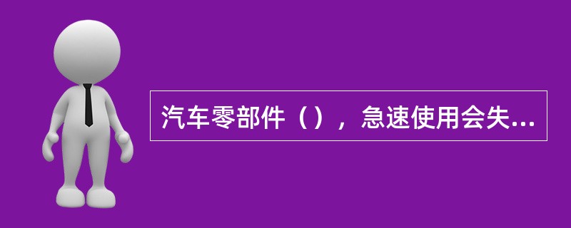 汽车零部件（），急速使用会失去可靠性及安全性。