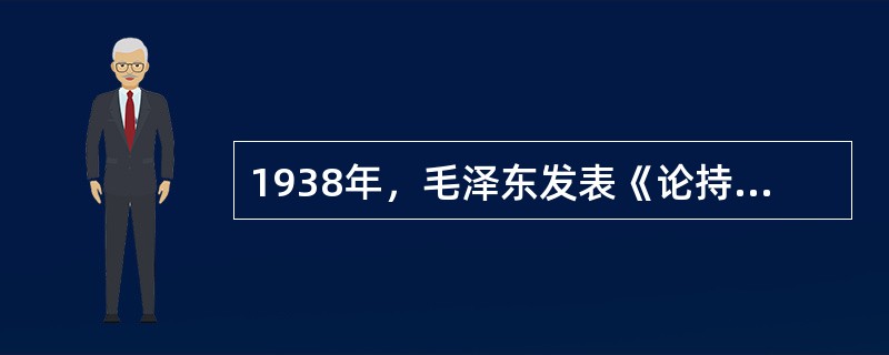 1938年，毛泽东发表《论持久战》，系统阐明了持久抗战的总方针。内容包括相持阶段